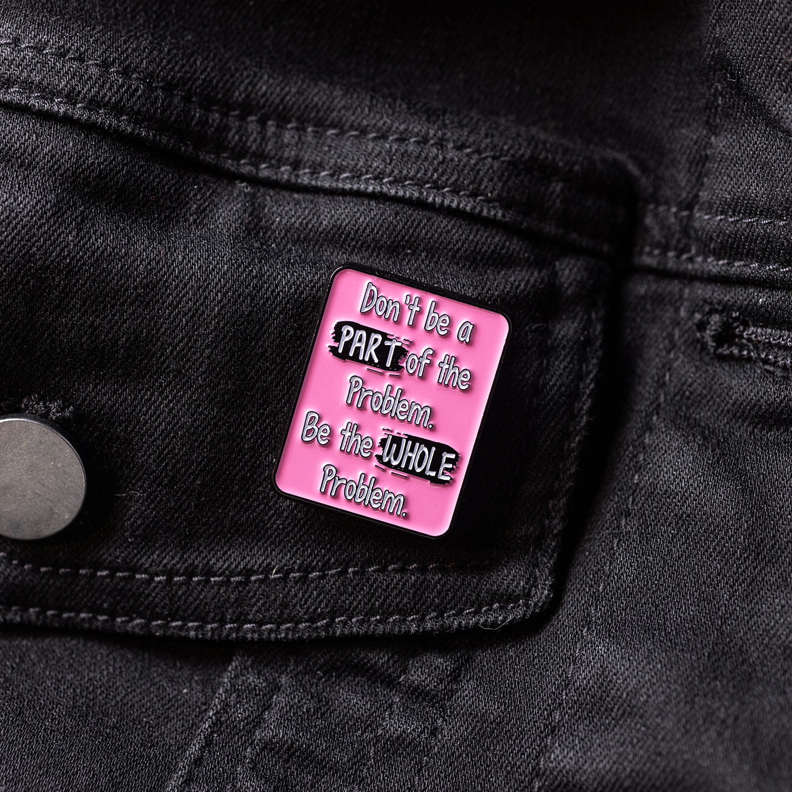 Don't Be A Part Of The Problem. Be The Whole Problem. Enamel Pin
